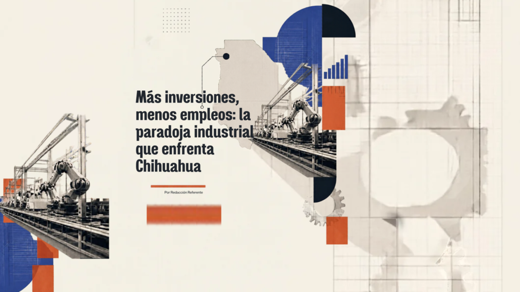 Más inversiones, menos empleos: la paradoja industrial que enfrenta Chihuahua Inversiones industriales y generación de empleo en Chihuahua ante la transformación de la industria maquiladora y las diferencias de crecimiento entre regiones.